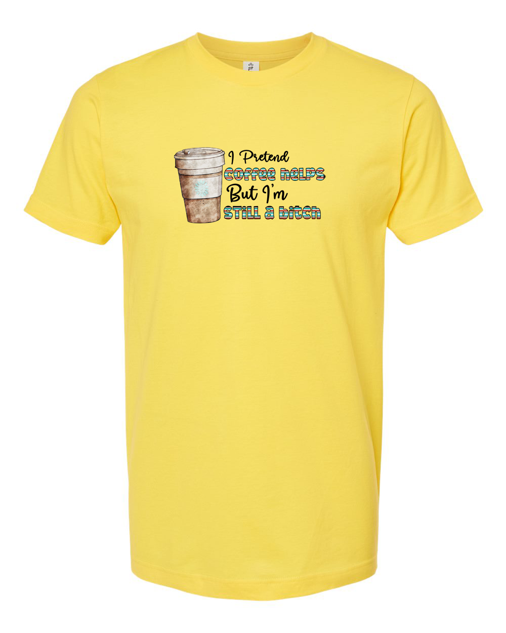 I Pretend Coffee Helps But I'm Still a B*tch Sarcastic Coffee Tee